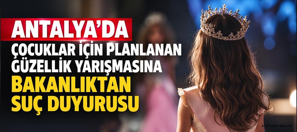 Antalya'da Çocuklar İçin Planlanan Güzellik Yarışmasına Bakanlıktan Suç Duyurusu