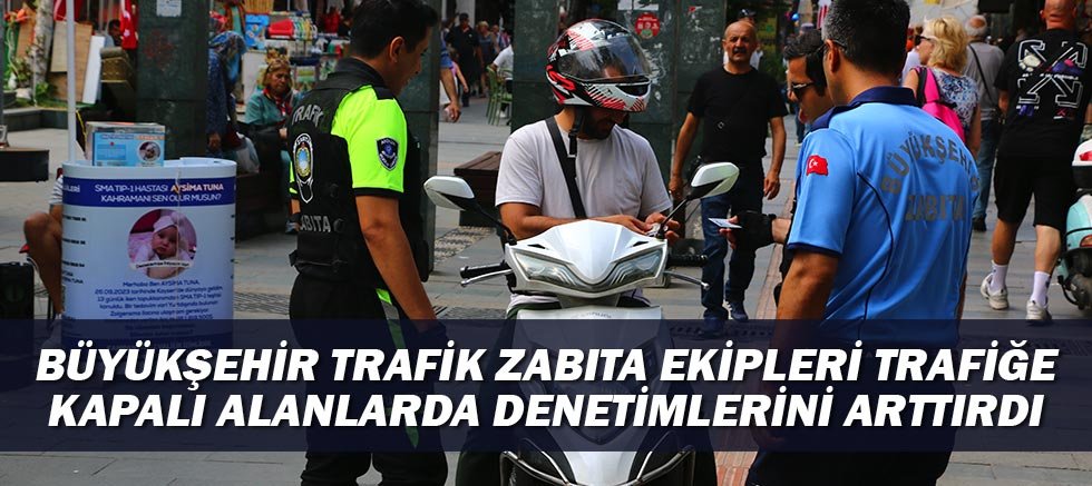 Büyükşehir Trafik Zabıta Ekipleri trafiğe kapalı alanlarda denetimlerini arttırdı