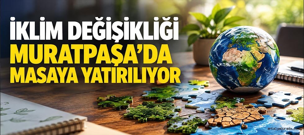 İklim değişikliği Muratpaşa’da masaya yatırılıyor