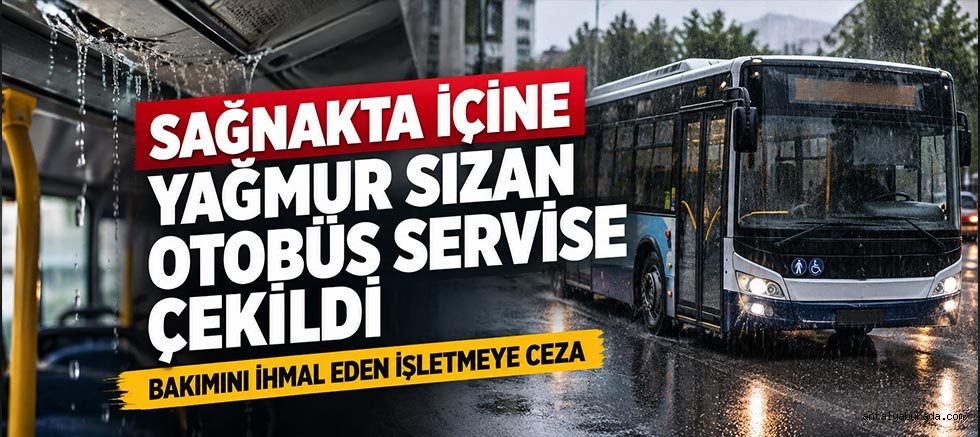 Sağanakta İçine Yağmur Sızan Otobüs Servise Çekildi: Bakımını İhmal Eden İşletmeye Ceza