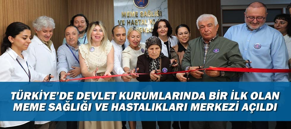 Türkiye’de devlet kurumlarında bir ilk olan Meme Sağlığı ve Hastalıkları Merkezi açıldı