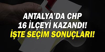 Antalya seçim sonuçları! CHP 16 ilçeyi kazandı!