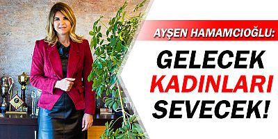Ayşen Hamamcıoğlu: 'Gelecek, Kadınları Sevecek!'