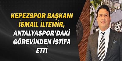 Kepezspor Başkanı İsmail İltemir, Antalyaspor’daki görevinden istifa etti