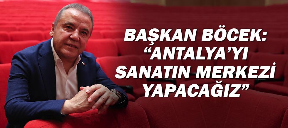 Başkan Böcek: “Antalya’yı sanatın merkezi yapacağız”