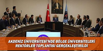 Akdeniz Üniversitesi’nde Bölge Üniversiteleri Rektörler Toplantısı gerçekleştirildi