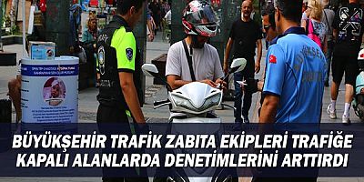 Büyükşehir Trafik Zabıta Ekipleri trafiğe kapalı alanlarda denetimlerini arttırdı