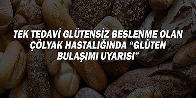 Tek tedavi glütensiz beslenme olan çölyak hastalığında “glüten bulaşımı uyarısı”